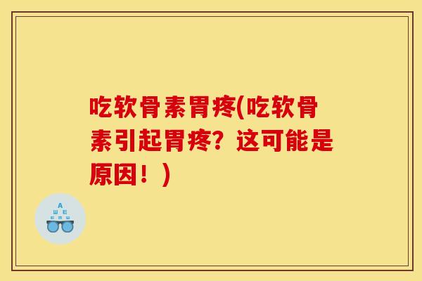 吃软骨素胃疼(吃软骨素引起胃疼？这可能是原因！)