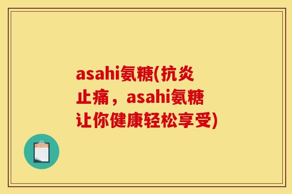 asahi氨糖(,asahi氨糖让你健康轻松享受) asahi氨糖(,asahi氨糖让你健康轻松享受)
