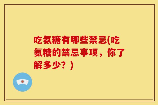 吃氨糖有哪些禁忌(吃氨糖的禁忌事项，你了解多少？)