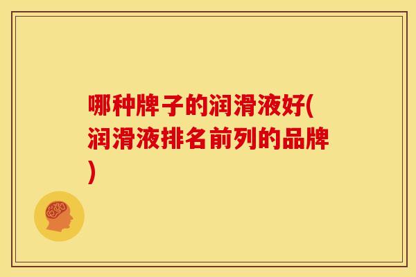 哪种牌子的润滑液好(润滑液排名前列的品牌)