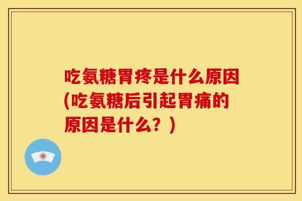 吃氨糖胃疼是什么原因(吃氨糖后引起胃痛的原因是什么？)