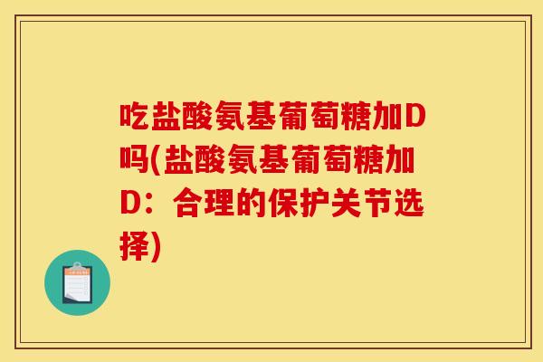 吃盐酸氨基葡萄糖加D吗(盐酸氨基葡萄糖加D：合理的保护关节选择)
