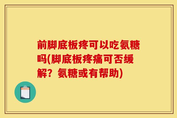 前脚底板疼可以吃氨糖吗(脚底板疼痛可否缓解？氨糖或有帮助)