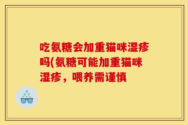 吃氨糖会加重猫咪湿疹吗(氨糖可能加重猫咪湿疹，喂养需谨慎