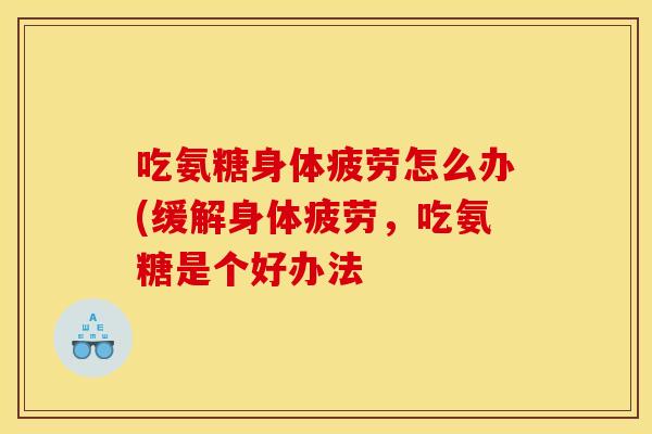 吃氨糖身体疲劳怎么办(缓解身体疲劳，吃氨糖是个好办法