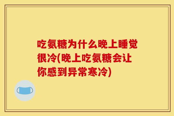 吃氨糖为什么晚上睡觉很冷(晚上吃氨糖会让你感到异常寒冷)