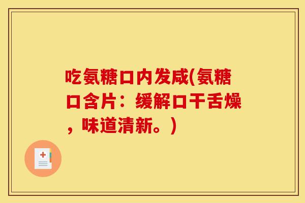 吃氨糖口内发咸(氨糖口含片：缓解口干舌燥，味道清新。)