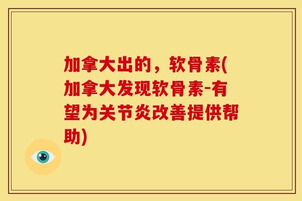 加拿大出的，软骨素(加拿大发现软骨素-有望为关节炎改善提供帮助)