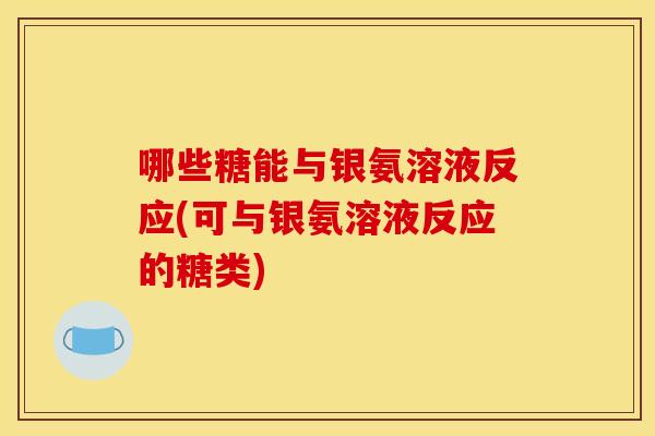 哪些糖能与银氨溶液反应(可与银氨溶液反应的糖类)