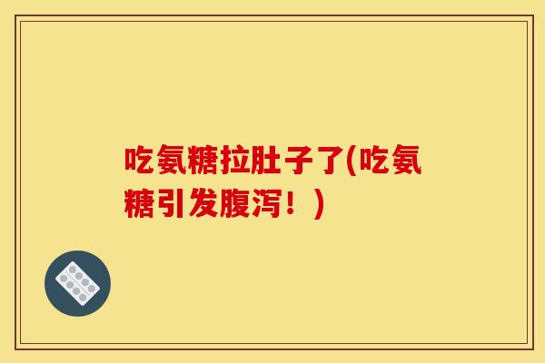 吃氨糖拉肚子了(吃氨糖引发腹泻！)