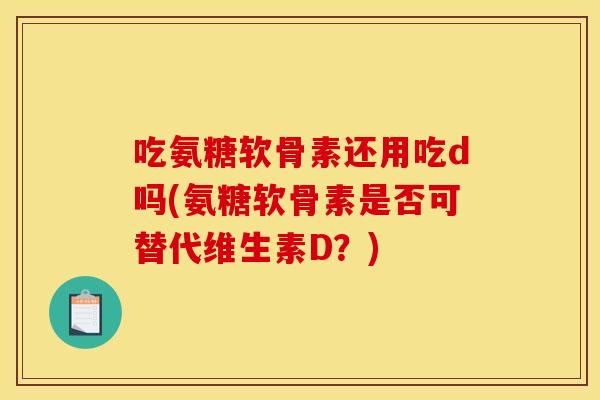 吃氨糖软骨素还用吃d吗(氨糖软骨素是否可替代维生素D？)