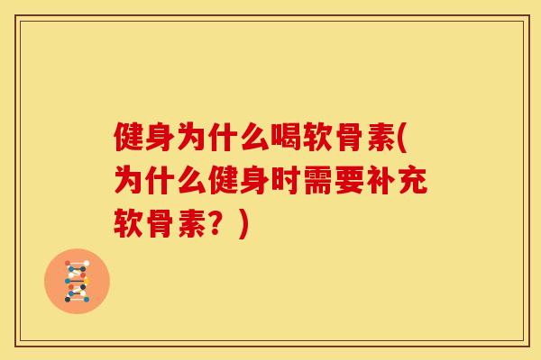 健身为什么喝软骨素(为什么健身时需要补充软骨素？)