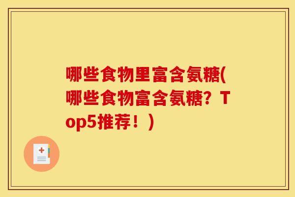 哪些食物里富含氨糖(哪些食物富含氨糖？Top5推荐！)