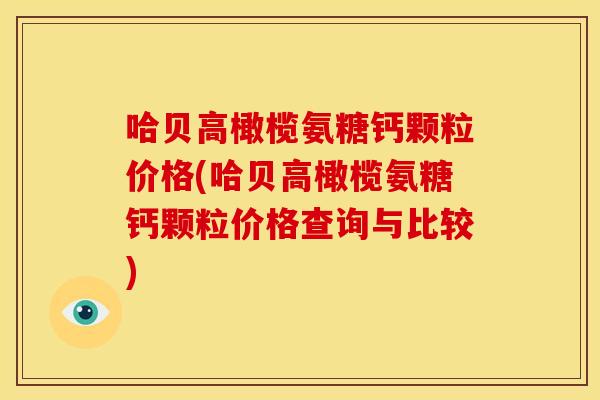 哈贝高橄榄氨糖钙颗粒价格(哈贝高橄榄氨糖钙颗粒价格查询与比较)