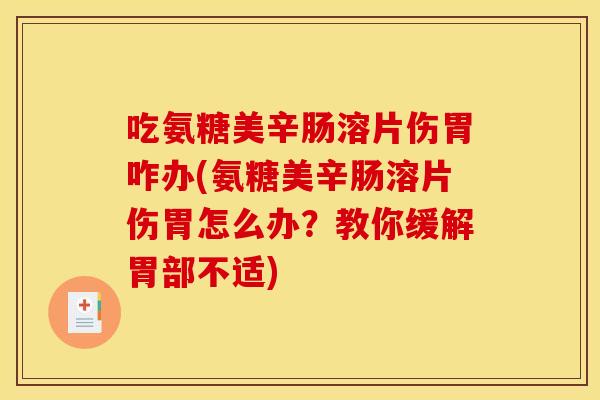 吃氨糖美辛肠溶片伤胃咋办(氨糖美辛肠溶片伤胃怎么办？教你缓解胃部不适)
