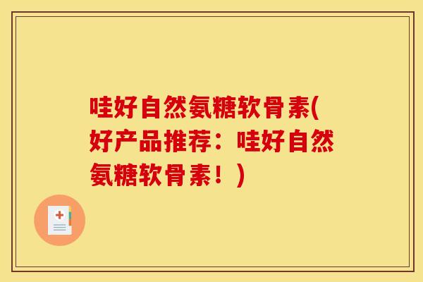哇好自然氨糖软骨素(好产品推荐：哇好自然氨糖软骨素！)