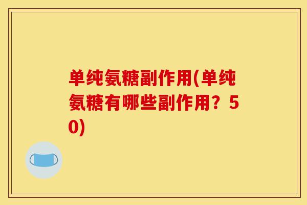 单纯氨糖副作用(单纯氨糖有哪些副作用？50)