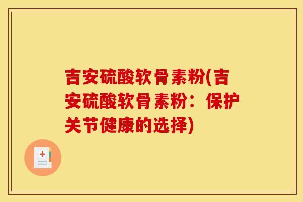 吉安硫酸软骨素粉(吉安硫酸软骨素粉：保护关节健康的选择)
