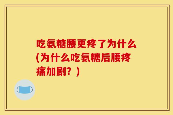 吃氨糖腰更疼了为什么(为什么吃氨糖后腰加剧?) 吃氨糖腰更疼了为什么(为什么吃氨糖后腰加剧?)