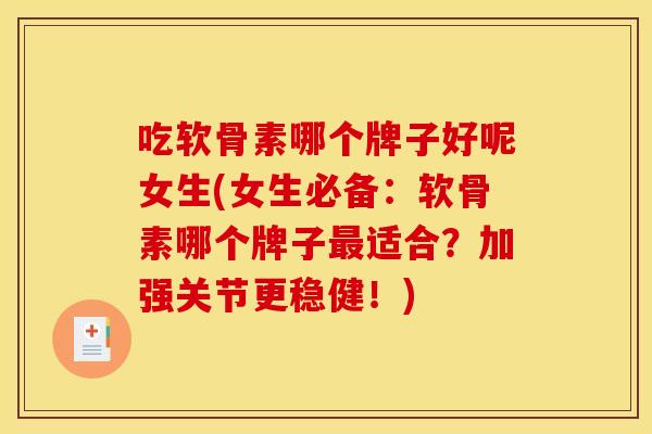 吃软骨素哪个牌子好呢女生(女生必备：软骨素哪个牌子最适合？加强关节更稳健！)