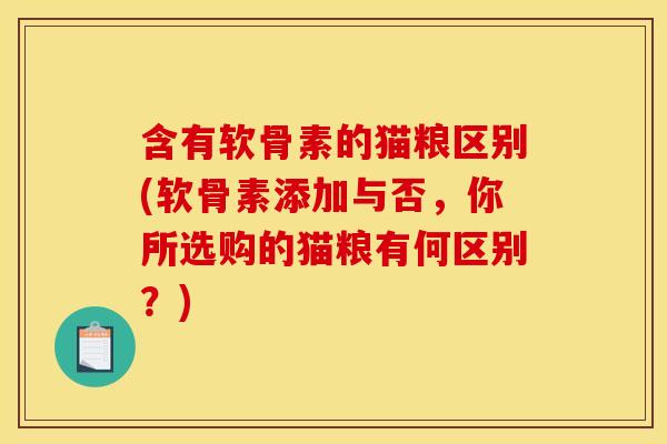 含有软骨素的猫粮区别(软骨素添加与否,你所选购的猫粮有何区别?) 含有软骨素的猫粮区别(软骨素添加与否,你所选购的猫粮有何区别?)