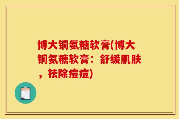 博大铜氨糖软膏(博大铜氨糖软膏：舒缓肌肤，祛除痘痘)
