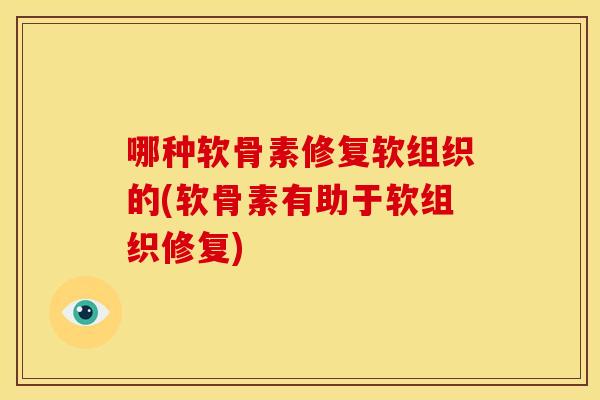 哪种软骨素修复软组织的(软骨素有助于软组织修复)