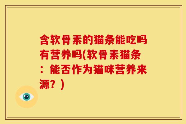 含软骨素的猫条能吃吗有营养吗(软骨素猫条：能否作为猫咪营养来源？)