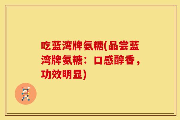 吃蓝湾牌氨糖(品尝蓝湾牌氨糖：口感醇香，功效明显)