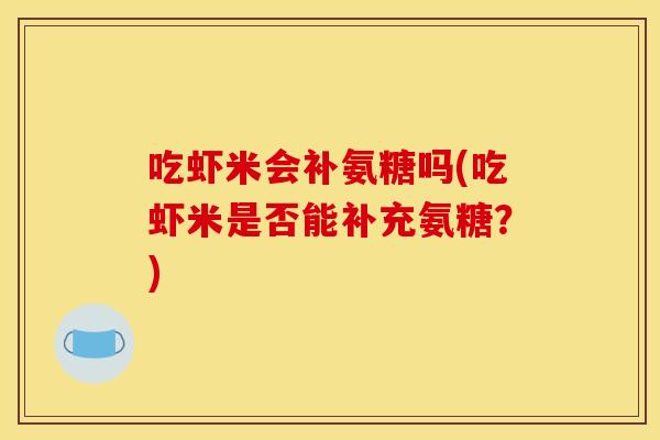 吃虾米会补氨糖吗(吃虾米是否能补充氨糖？)