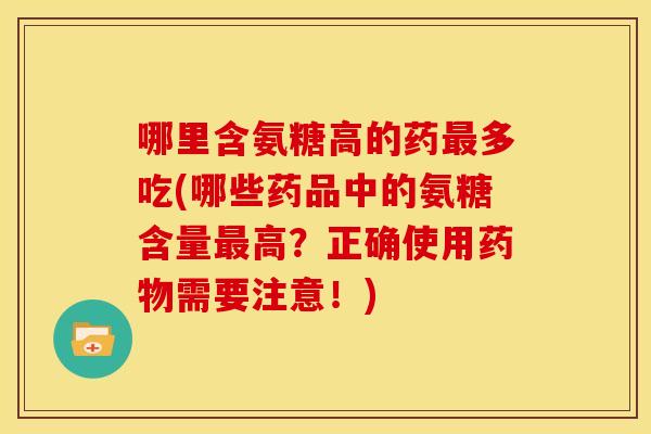 哪里含氨糖高的药多吃(哪些药品中的氨糖含量高?正确使用需要注意!) 哪里含氨糖高的药多吃(哪些药品中的氨糖含量高?正确使用需要注意!)