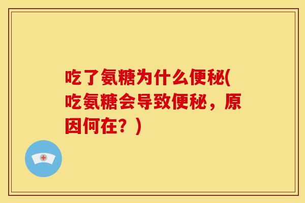 吃了氨糖为什么便秘(吃氨糖会导致便秘，原因何在？)