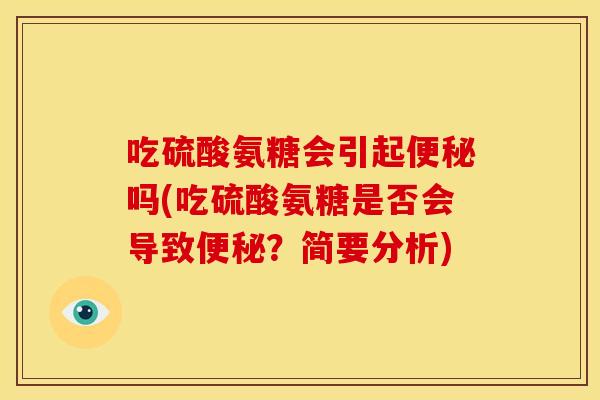 吃硫酸氨糖会引起便秘吗(吃硫酸氨糖是否会导致便秘？简要分析)