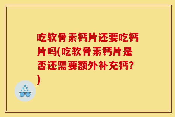 吃软骨素钙片还要吃钙片吗(吃软骨素钙片是否还需要额外补充钙?) 吃软骨素钙片还要吃钙片吗(吃软骨素钙片是否还需要额外补充钙?)