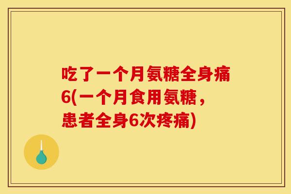 吃了一个月氨糖全身痛6(一个月食用氨糖，患者全身6次疼痛)