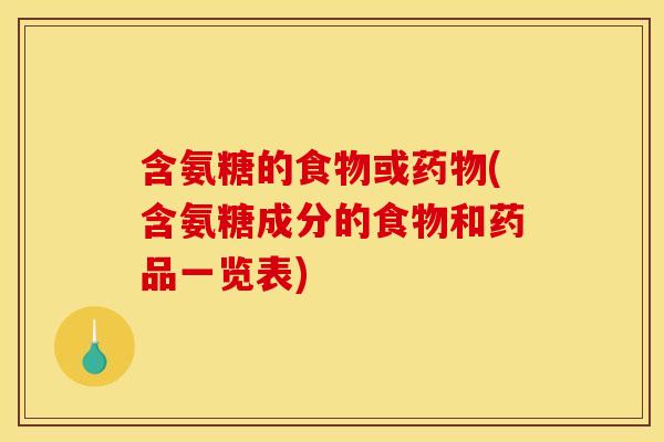 含氨糖的食物或(含氨糖成分的食物和药品一览表)