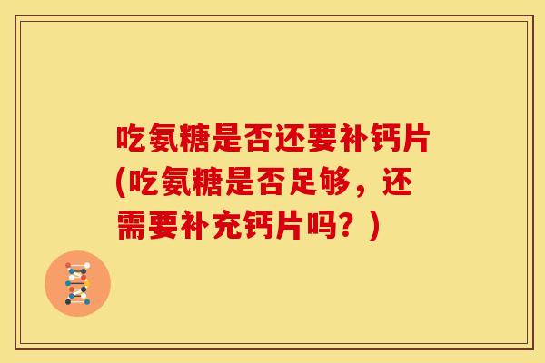 吃氨糖是否还要补钙片(吃氨糖是否足够，还需要补充钙片吗？)