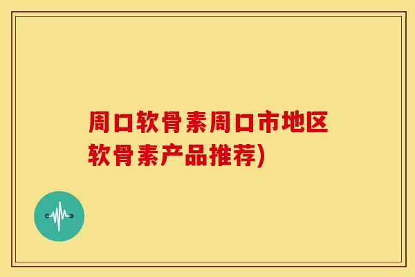 周口软骨素周口市地区软骨素产品推荐)