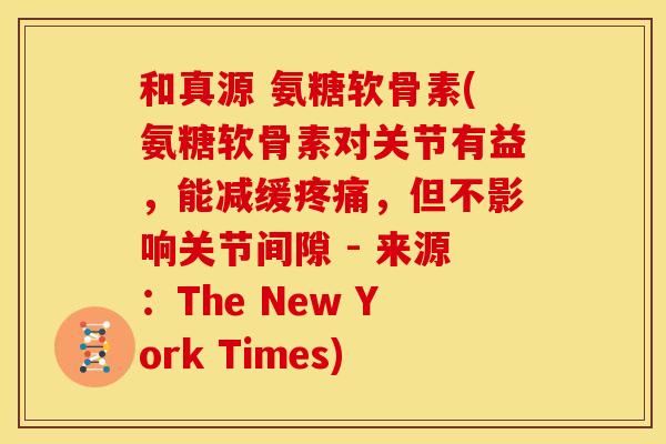 和真源 氨糖软骨素(氨糖软骨素对关节有益,能减缓,但不影响关节间隙 - 来源:The New York Times) 和真源 氨糖软骨素(氨糖软骨素对关节有益,能减缓,但不影响关节间隙 - 来源:The New York Times)
