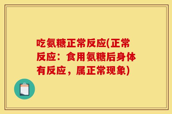 吃氨糖正常反应(正常反应：食用氨糖后身体有反应，属正常现象)
