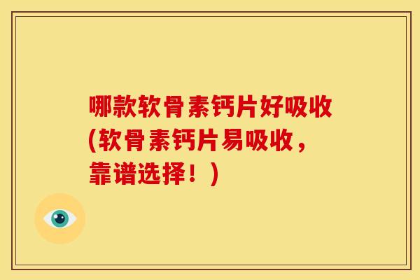 哪款软骨素钙片好吸收(软骨素钙片易吸收，靠谱选择！)