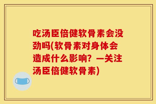 吃汤臣倍健软骨素会没劲吗(软骨素对身体会造成什么影响？—关注汤臣倍健软骨素)