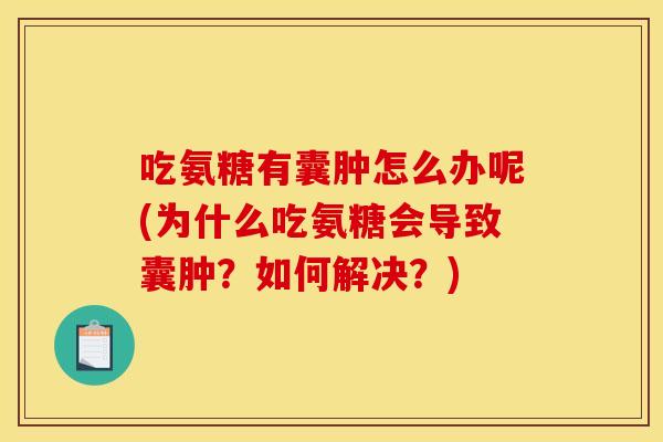 吃氨糖有囊肿怎么办呢(为什么吃氨糖会导致囊肿？如何解决？)