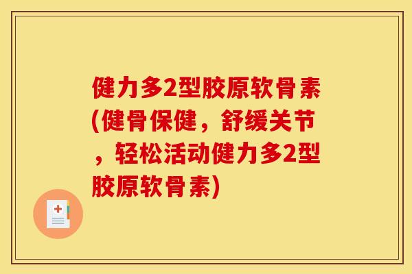 健力多2型胶原软骨素(健骨保健，舒缓关节，轻松活动健力多2型胶原软骨素)