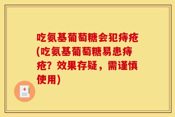 吃氨基葡萄糖会犯痔疮(吃氨基葡萄糖易患痔疮？效果存疑，需谨慎使用)