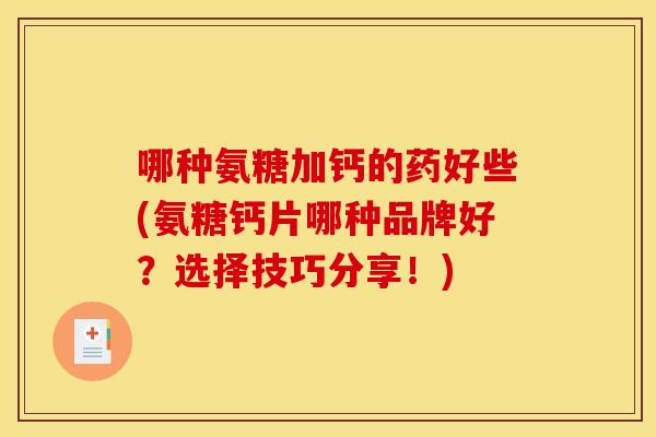 哪种氨糖加钙的药好些(氨糖钙片哪种品牌好?选择技巧分享!) 哪种氨糖加钙的药好些(氨糖钙片哪种品牌好?选择技巧分享!)