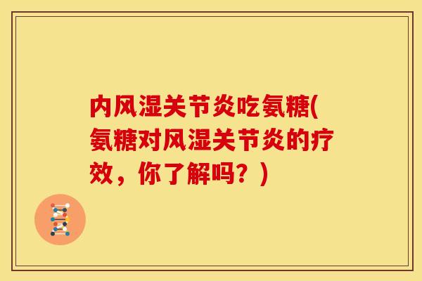 内风湿关节炎吃氨糖(氨糖对风湿关节炎的疗效，你了解吗？)
