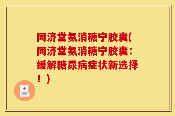 同济堂氨消糖宁胶囊(同济堂氨消糖宁胶囊:缓解症状新选择!) 同济堂氨消糖宁胶囊(同济堂氨消糖宁胶囊:缓解症状新选择!)