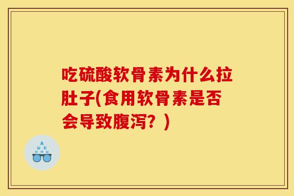 吃硫酸软骨素为什么拉肚子(食用软骨素是否会导致腹泻？)