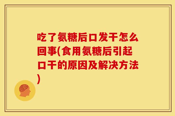 吃了氨糖后口发干怎么回事(食用氨糖后引起口干的原因及解决方法)